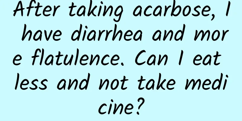 After taking acarbose, I have diarrhea and more flatulence. Can I eat less and not take medicine?