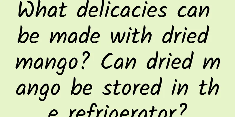 What delicacies can be made with dried mango? Can dried mango be stored in the refrigerator?