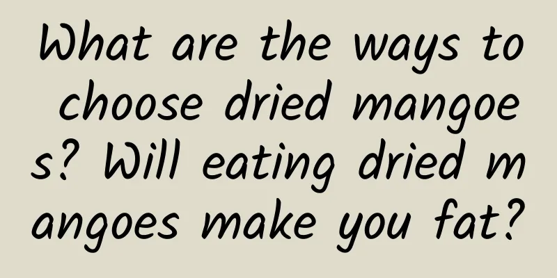 What are the ways to choose dried mangoes? Will eating dried mangoes make you fat?