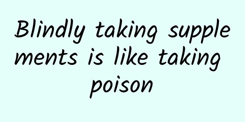 Blindly taking supplements is like taking poison