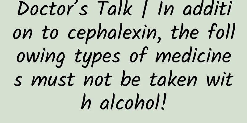 Doctor’s Talk | In addition to cephalexin, the following types of medicines must not be taken with alcohol!