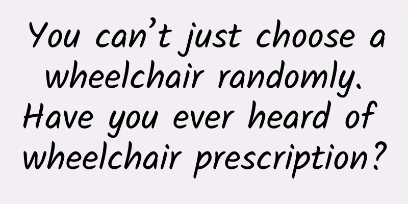 You can’t just choose a wheelchair randomly. Have you ever heard of wheelchair prescription?