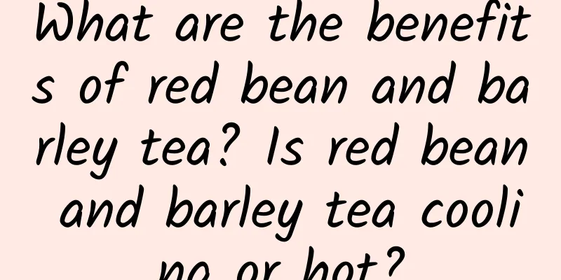 What are the benefits of red bean and barley tea? Is red bean and barley tea cooling or hot?