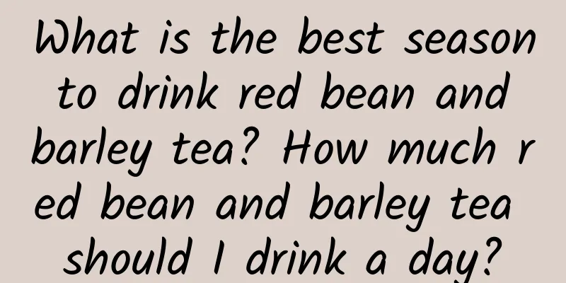 What is the best season to drink red bean and barley tea? How much red bean and barley tea should I drink a day?