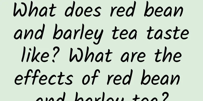 What does red bean and barley tea taste like? What are the effects of red bean and barley tea?