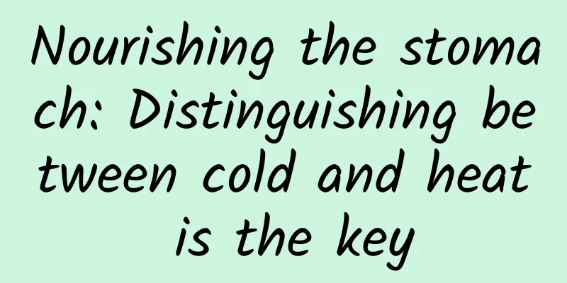 Nourishing the stomach: Distinguishing between cold and heat is the key