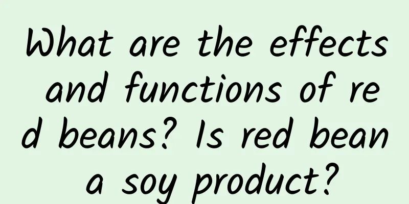 What are the effects and functions of red beans? Is red bean a soy product?