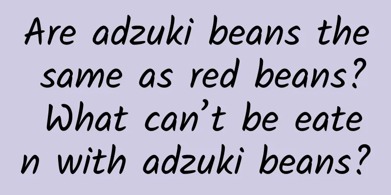 Are adzuki beans the same as red beans? What can’t be eaten with adzuki beans?