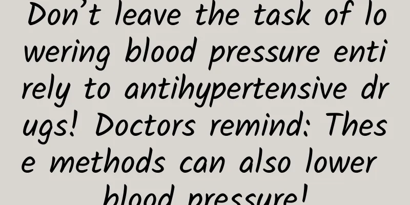 Don’t leave the task of lowering blood pressure entirely to antihypertensive drugs! Doctors remind: These methods can also lower blood pressure!