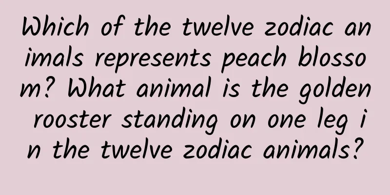 Which of the twelve zodiac animals represents peach blossom? What animal is the golden rooster standing on one leg in the twelve zodiac animals?