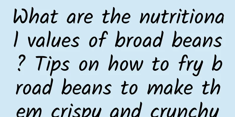What are the nutritional values ​​of broad beans? Tips on how to fry broad beans to make them crispy and crunchy