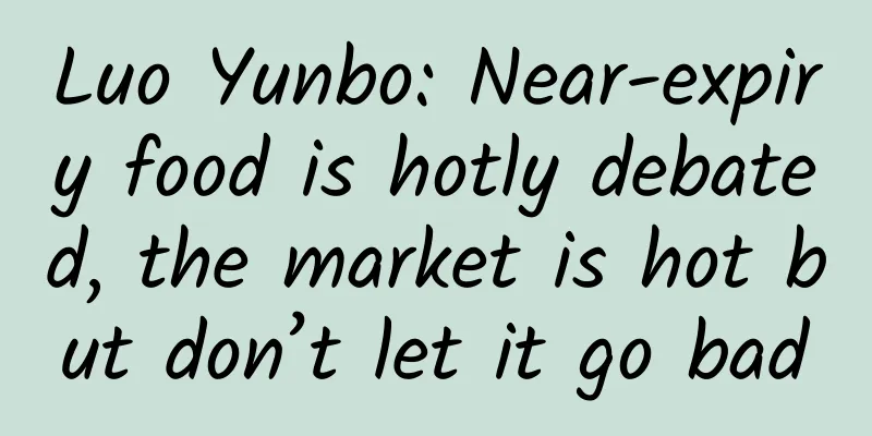 Luo Yunbo: Near-expiry food is hotly debated, the market is hot but don’t let it go bad