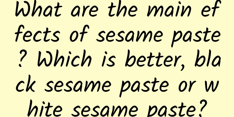 What are the main effects of sesame paste? Which is better, black sesame paste or white sesame paste?