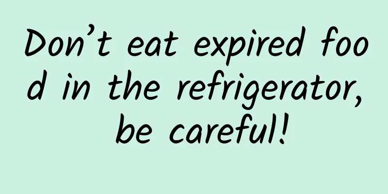 Don’t eat expired food in the refrigerator, be careful!