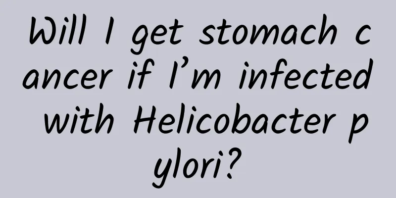 Will I get stomach cancer if I’m infected with Helicobacter pylori?