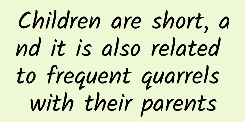 Children are short, and it is also related to frequent quarrels with their parents