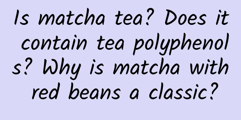 Is matcha tea? Does it contain tea polyphenols? Why is matcha with red beans a classic?