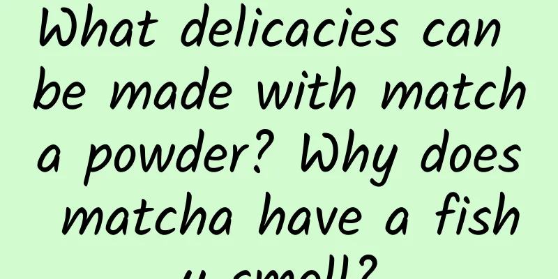 What delicacies can be made with matcha powder? Why does matcha have a fishy smell?