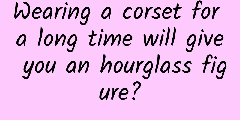 Wearing a corset for a long time will give you an hourglass figure?