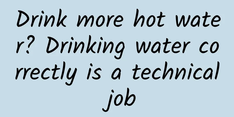 Drink more hot water? Drinking water correctly is a technical job