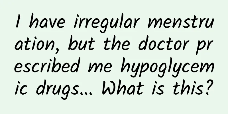 I have irregular menstruation, but the doctor prescribed me hypoglycemic drugs... What is this?