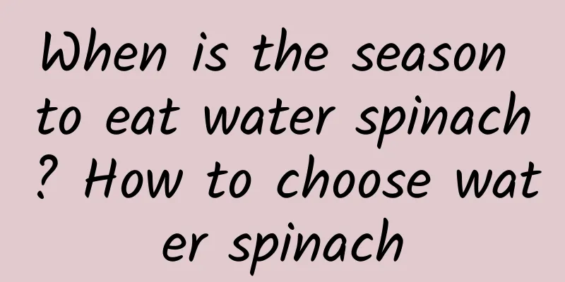 When is the season to eat water spinach? How to choose water spinach