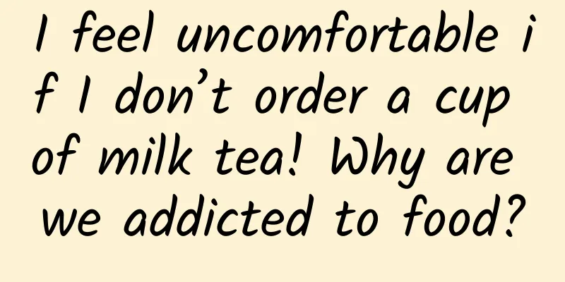 I feel uncomfortable if I don’t order a cup of milk tea! Why are we addicted to food?