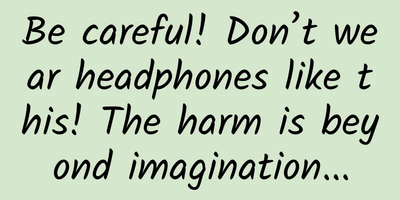Be careful! Don’t wear headphones like this! The harm is beyond imagination...