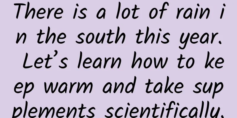 There is a lot of rain in the south this year. Let’s learn how to keep warm and take supplements scientifically.