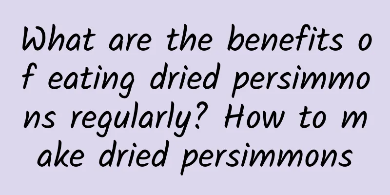 What are the benefits of eating dried persimmons regularly? How to make dried persimmons