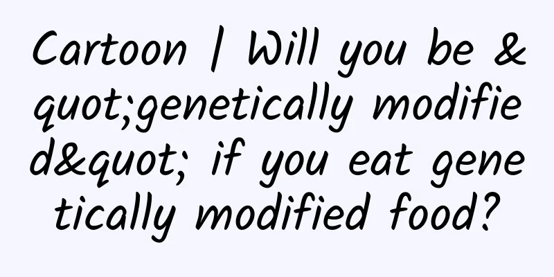 Cartoon | Will you be "genetically modified" if you eat genetically modified food?