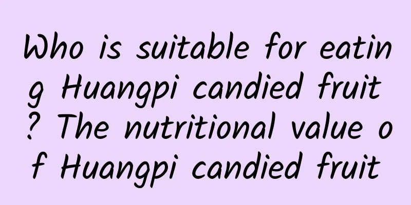 Who is suitable for eating Huangpi candied fruit? The nutritional value of Huangpi candied fruit