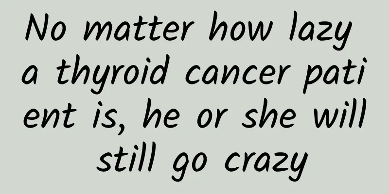 No matter how lazy a thyroid cancer patient is, he or she will still go crazy