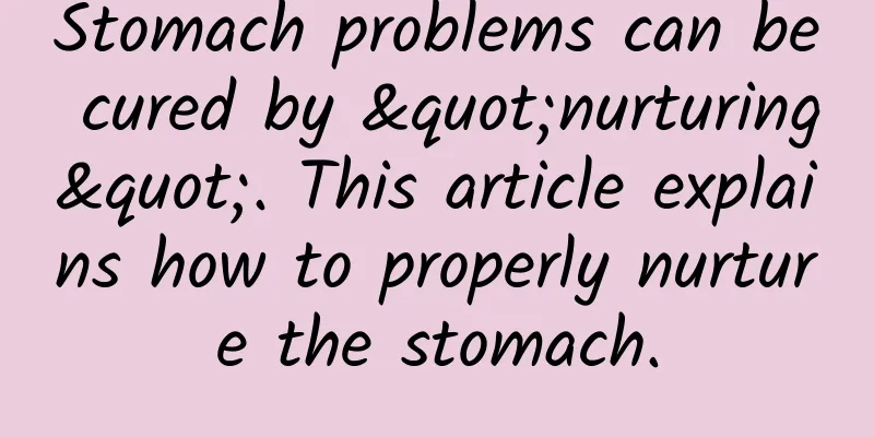 Stomach problems can be cured by "nurturing". This article explains how to properly nurture the stomach.