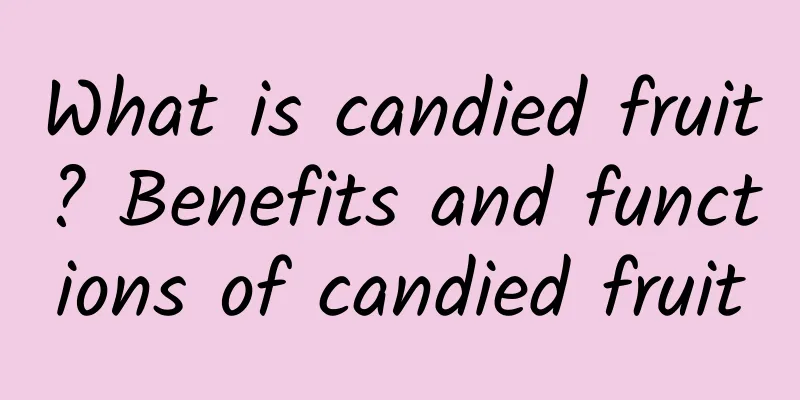 What is candied fruit? Benefits and functions of candied fruit