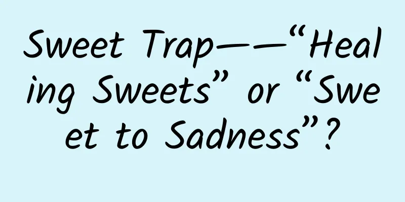 Sweet Trap——“Healing Sweets” or “Sweet to Sadness”?