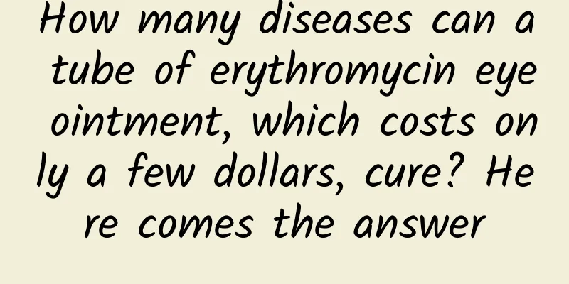 How many diseases can a tube of erythromycin eye ointment, which costs only a few dollars, cure? Here comes the answer