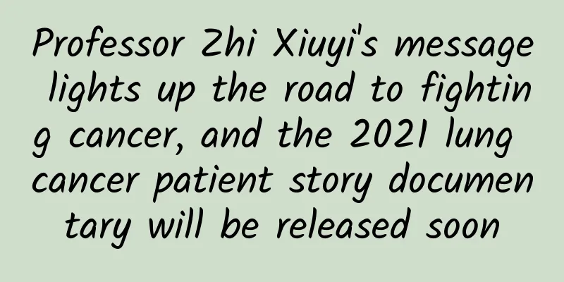 Professor Zhi Xiuyi's message lights up the road to fighting cancer, and the 2021 lung cancer patient story documentary will be released soon