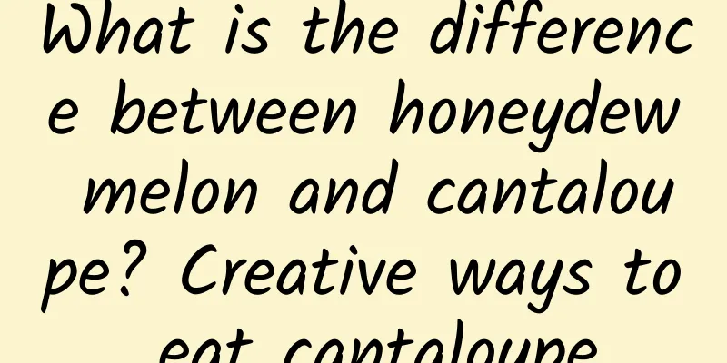 What is the difference between honeydew melon and cantaloupe? Creative ways to eat cantaloupe