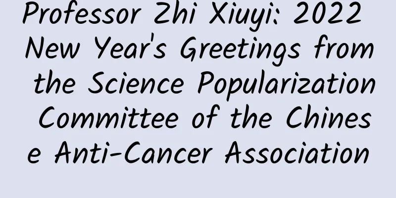 Professor Zhi Xiuyi: 2022 New Year's Greetings from the Science Popularization Committee of the Chinese Anti-Cancer Association