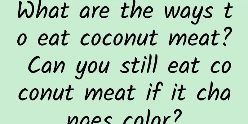 What are the ways to eat coconut meat? Can you still eat coconut meat if it changes color?