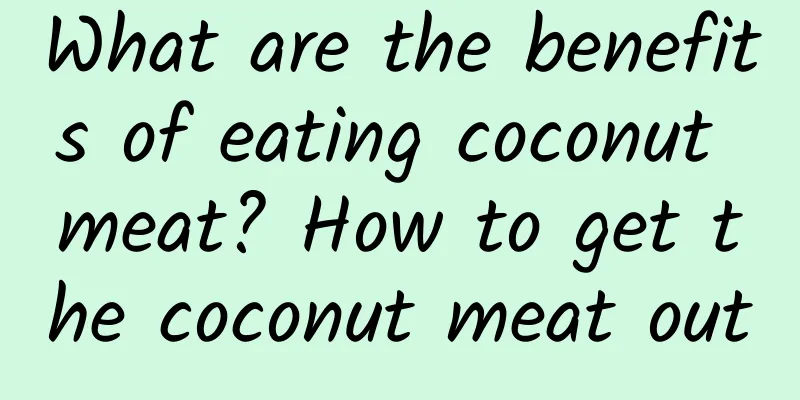 What are the benefits of eating coconut meat? How to get the coconut meat out