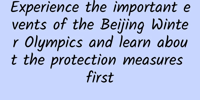 Experience the important events of the Beijing Winter Olympics and learn about the protection measures first