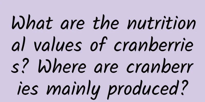 What are the nutritional values ​​of cranberries? Where are cranberries mainly produced?