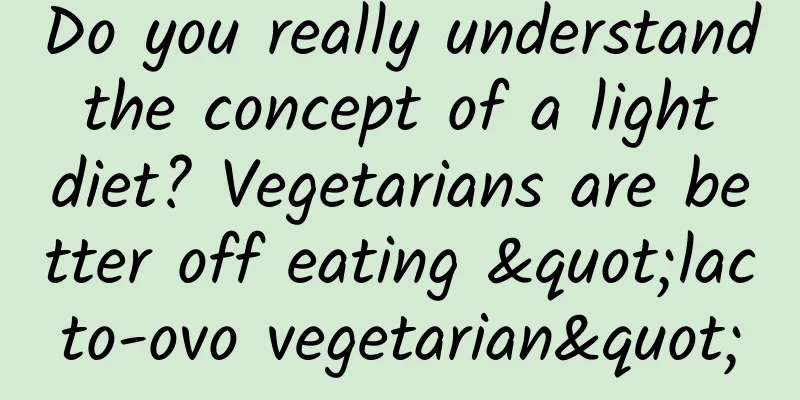 Do you really understand the concept of a light diet? Vegetarians are better off eating "lacto-ovo vegetarian"