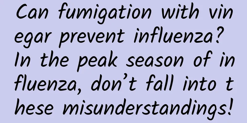 Can fumigation with vinegar prevent influenza? In the peak season of influenza, don’t fall into these misunderstandings!