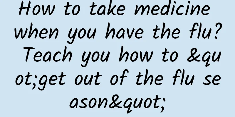 How to take medicine when you have the flu? Teach you how to "get out of the flu season"