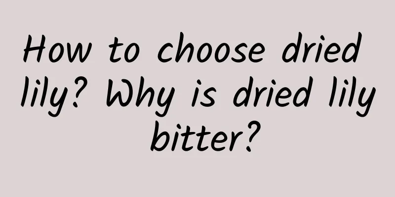 How to choose dried lily? Why is dried lily bitter?