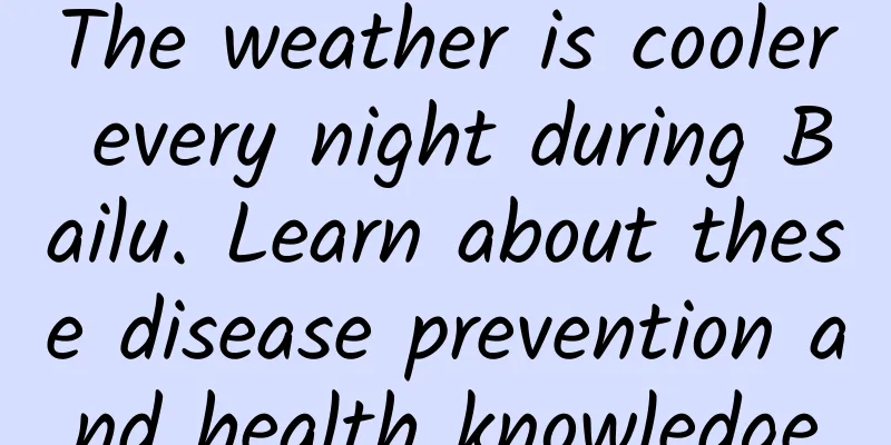 The weather is cooler every night during Bailu. Learn about these disease prevention and health knowledge
