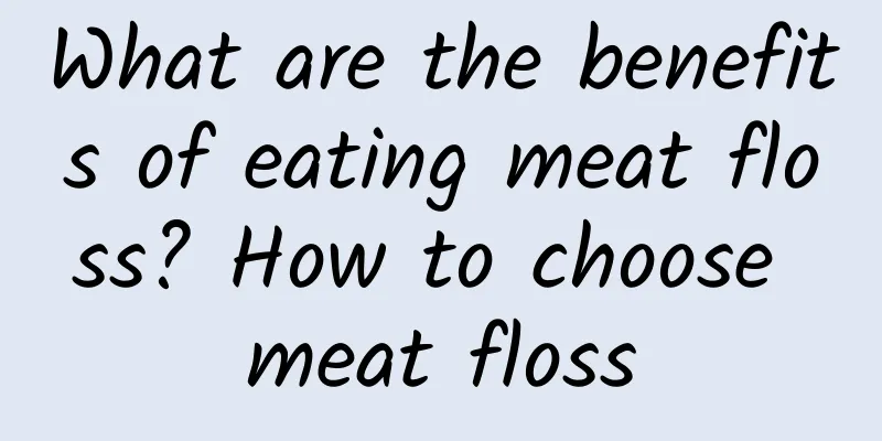 What are the benefits of eating meat floss? How to choose meat floss